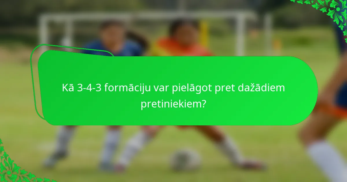 Kā 3-4-3 formāciju var pielāgot pret dažādiem pretiniekiem?