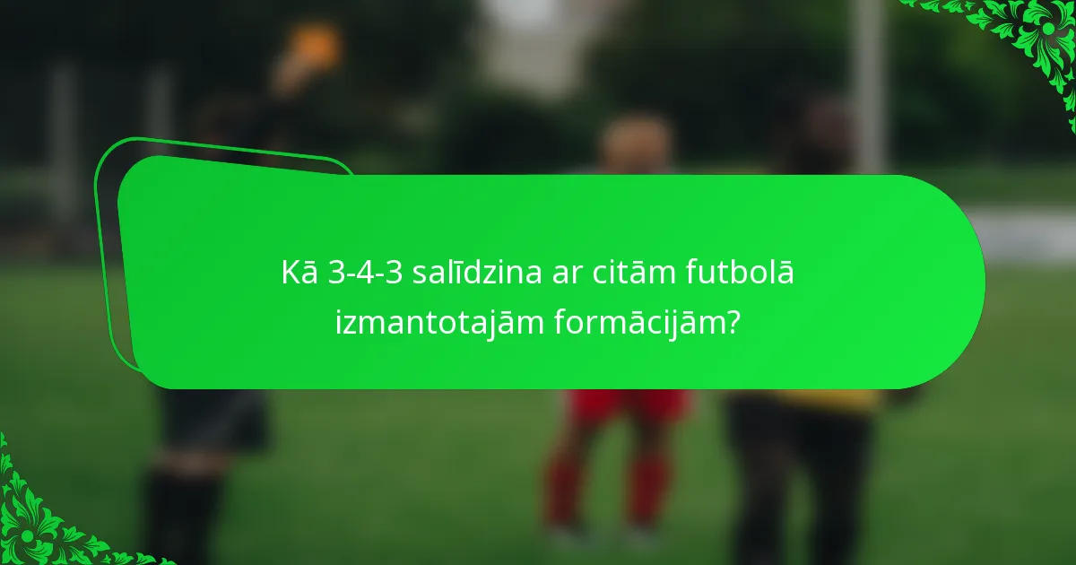 Kā 3-4-3 salīdzina ar citām futbolā izmantotajām formācijām?