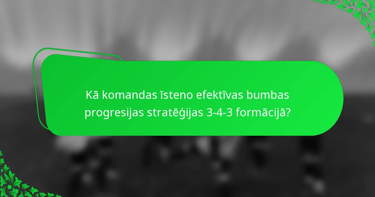 Kā komandas īsteno efektīvas bumbas progresijas stratēģijas 3-4-3 formācijā?