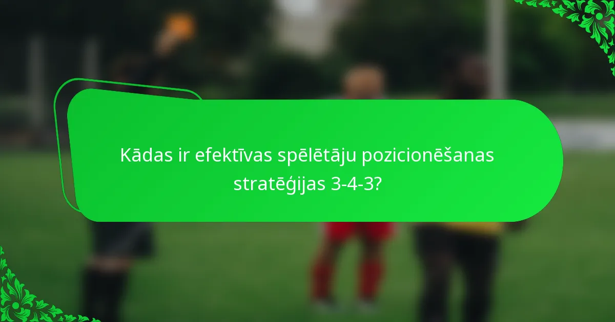 Kādas ir efektīvas spēlētāju pozicionēšanas stratēģijas 3-4-3?