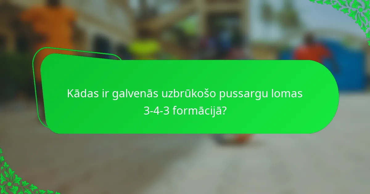 Kādas ir galvenās uzbrūkošo pussargu lomas 3-4-3 formācijā?