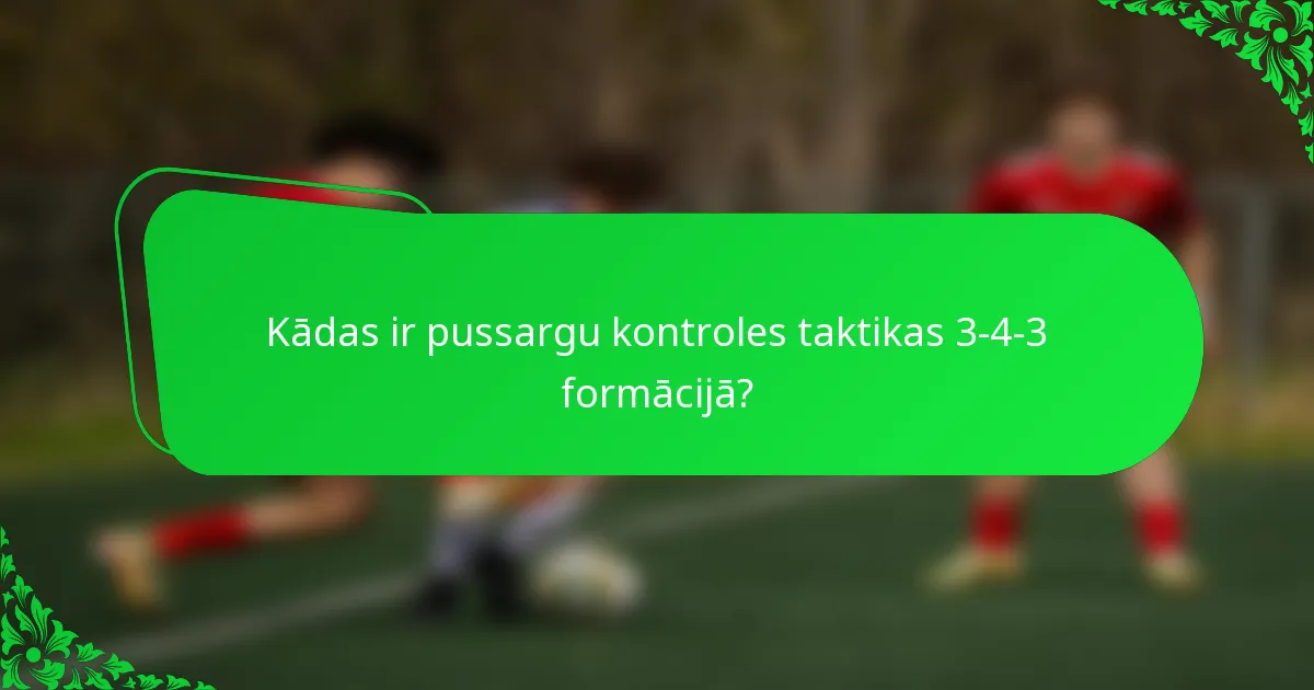 Kādas ir pussargu kontroles taktikas 3-4-3 formācijā?