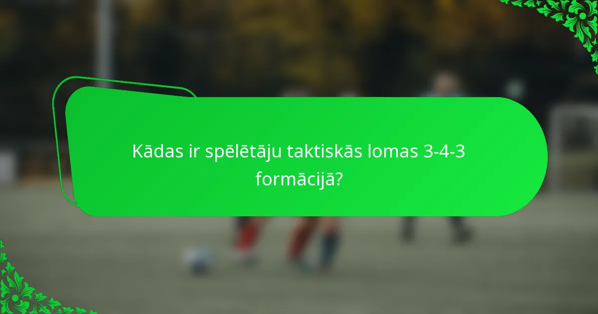 Kādas ir spēlētāju taktiskās lomas 3-4-3 formācijā?