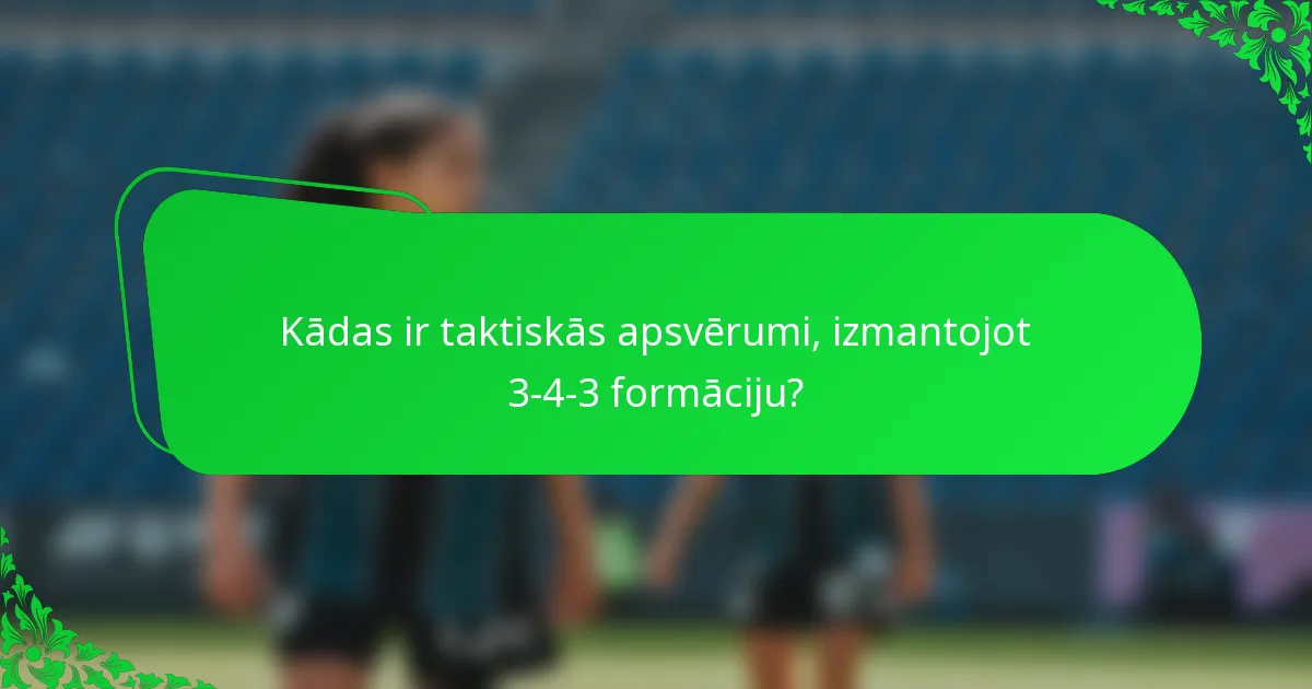 Kādas ir taktiskās apsvērumi, izmantojot 3-4-3 formāciju?