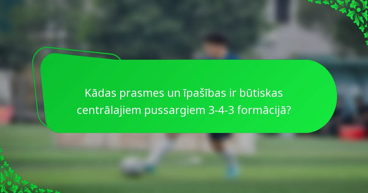 Kādas prasmes un īpašības ir būtiskas centrālajiem pussargiem 3-4-3 formācijā?