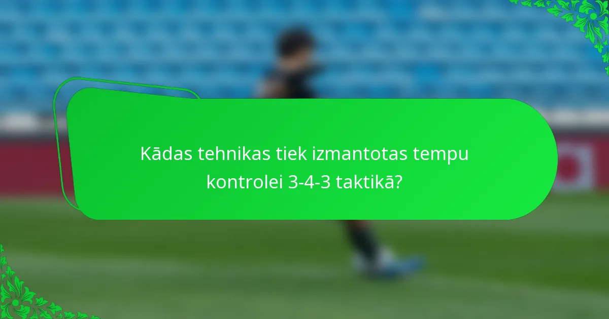 Kādas tehnikas tiek izmantotas tempu kontrolei 3-4-3 taktikā?