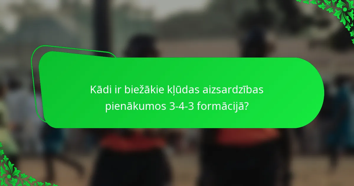 Kādi ir biežākie kļūdas aizsardzības pienākumos 3-4-3 formācijā?