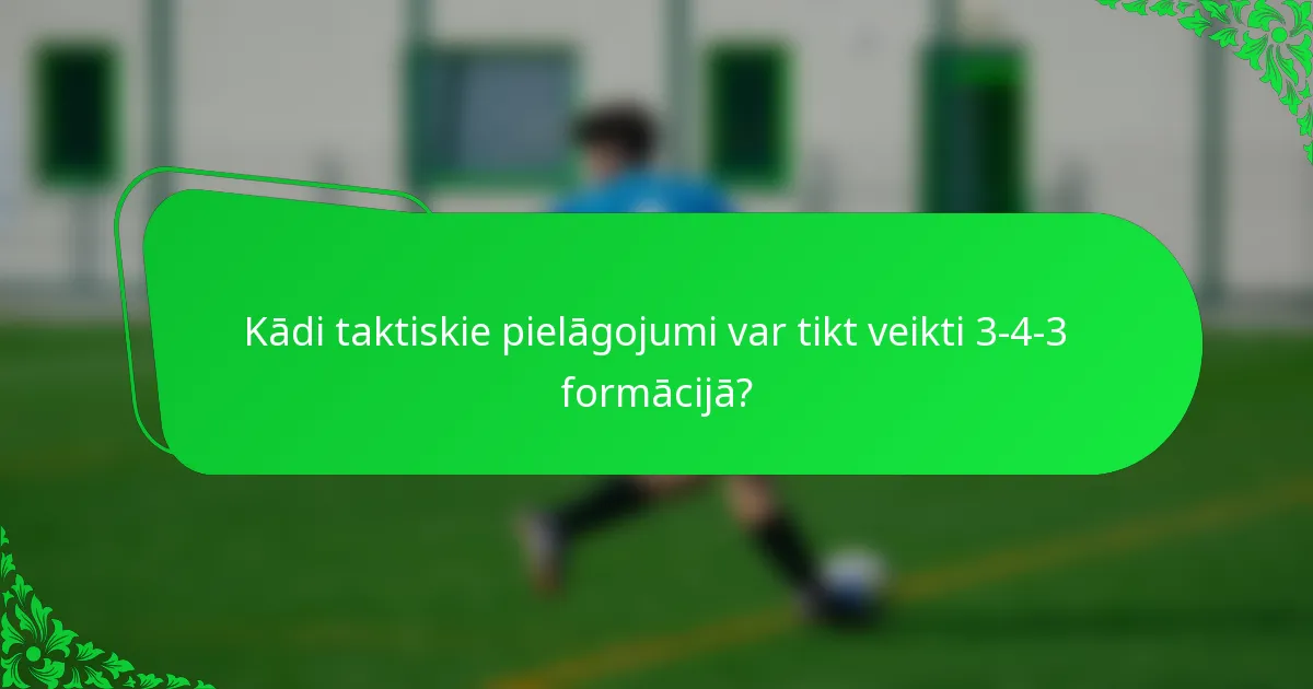 Kādi taktiskie pielāgojumi var tikt veikti 3-4-3 formācijā?