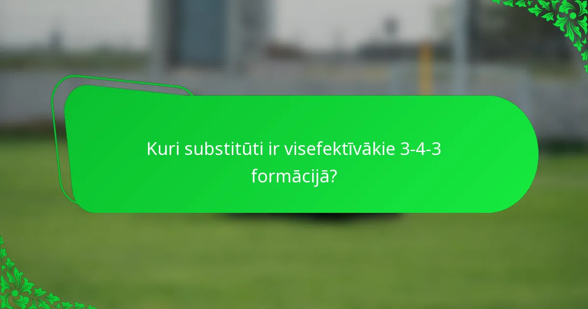 Kuri substitūti ir visefektīvākie 3-4-3 formācijā?